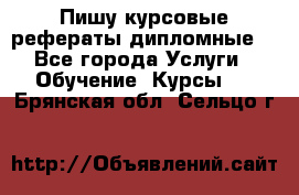 Пишу курсовые рефераты дипломные  - Все города Услуги » Обучение. Курсы   . Брянская обл.,Сельцо г.